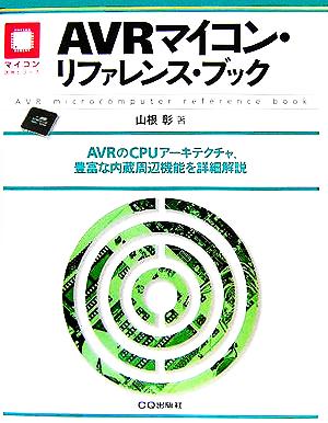 AVRマイコン・リファレンス・ブック AVRのCPUアーキテクチャ、豊富な内蔵周辺機能を詳細解説 マイコン活用シリーズ