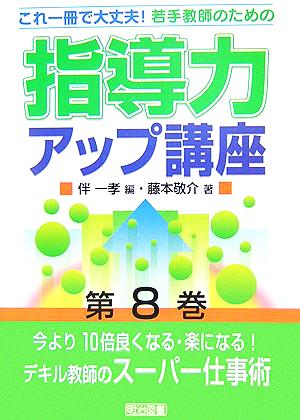 今より10倍良くなる・楽になる！デキル教師のスーパー仕事術 これ一冊で大丈夫！若手教師のための指導力アップ講座第8巻