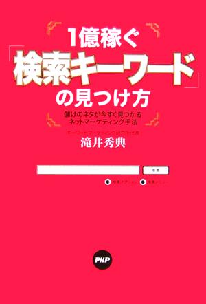 1億稼ぐ「検索キーワード」の見つけ方 儲けのネタが今すぐ見つかるネットマーケティング手法