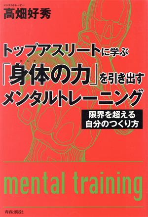 トップアスリートに学ぶ「身体の力」を引き出すメンタルトレーニング 限界を超える自分のつくり方