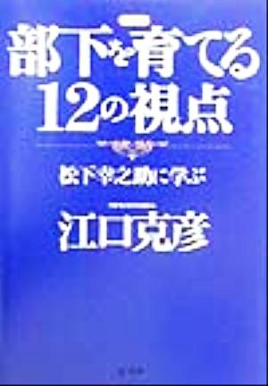 部下を育てる12の視点 松下幸之助に学ぶ