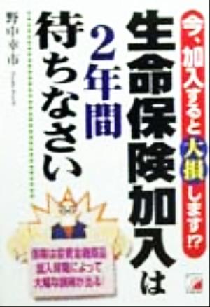 生命保険加入は2年間待ちなさい 今、加入すると大損します!? アスカビジネス