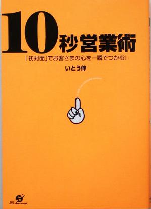 10秒営業術 「初対面」でお客さまの心を一瞬でつかむ！