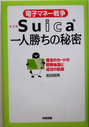 電子マネー戦争Suica一人勝ちの秘密 魔法のカードの開発秘話と成功の軌跡