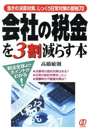 会社の税金を3割減らす本 急ぎの決算対策、じっくり日常対策の節税70 税法全体よりポイントがわかる！