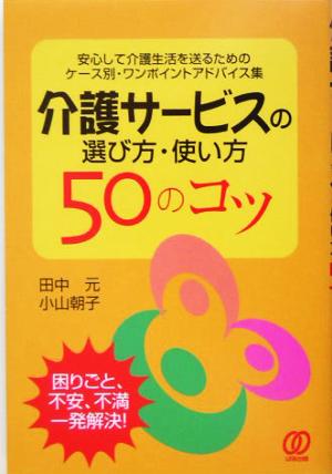 介護サービスの選び方・使い方50のコツ 安心して介護生活を送るためのケース別・ワンポイントアドバイス集