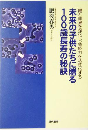 未来の子供たちに贈る100歳長寿の秘訣 腸と血液を浄化し、免疫力を活性化する