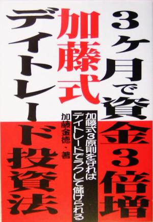 3ヶ月で資金3倍増 加藤式デイトレード投資法 加藤式3原則を守ればデイトレードでラクして儲けられる