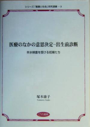 医療のなかの意思決定 出生前診断 羊水検査を受ける妊婦たち シリーズ「看護と社会」研究選書3