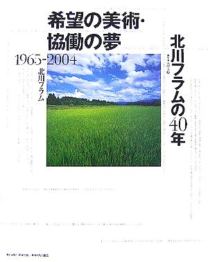 希望の美術・協働の夢 北川フラムの40年 1965-2004 新品本・書籍