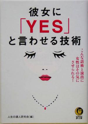 彼女に「YES」と言わせる技術 こんな話術と演出に女性はその気にさせられる！ KAWADE夢文庫