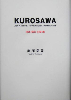 KUROSAWA 黒沢明と黒沢組、その映画的記憶、映画創造の記録 演出・録音・記録編