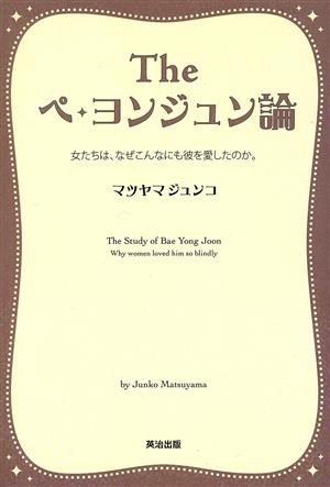 Theペ・ヨンジュン論 女たちは、なぜこんなにも彼を愛したのか。