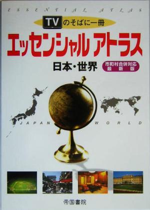 エッセンシャルアトラス 日本・世界TVのそばに一冊 市町村合併対応 最新版