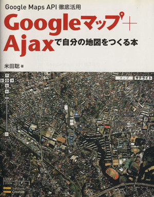 Googleマップ+Ajaxで自分の地図をつくる本