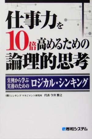 仕事力を10倍高めるための論理的思考 実例から学ぶ実務のためのロジカル・シンキング