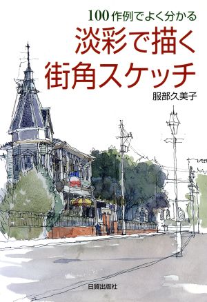 100作例でよく分かる淡彩で描く街角スケッチ 100作例でよく分かる