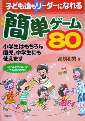 子ども達もリーダーになれる簡単ゲーム80 小学生はもちろん園児、中学生にも使えます