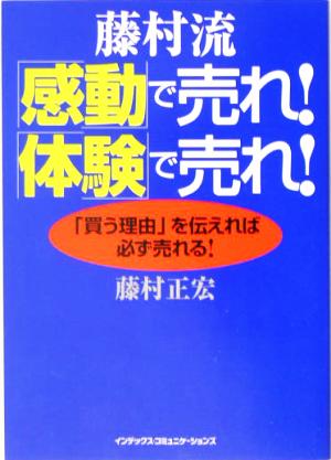 藤村流「感動」で売れ！「体験」で売れ！ 「買う理由」を伝えれば必ず売れる！