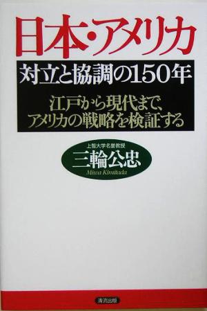 日本・アメリカ 対立と協調の150年 江戸から現代まで、アメリカの戦略を検証する