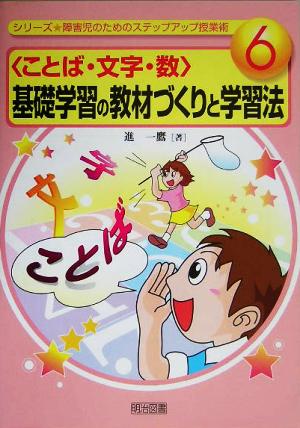 ことば・文字・数 基礎学習の教材づくりと学習法 シリーズ・障害児のためのステップアップ授業術6