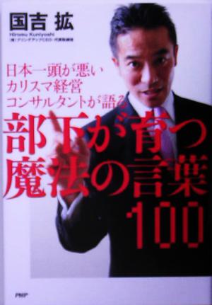 部下が育つ魔法の言葉100 日本一頭が悪いカリスマ経営コンサルタントが語る