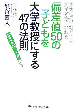 偏差値50の子どもを大学教授にする47の法則 東大に行かなくても大学教授になれる