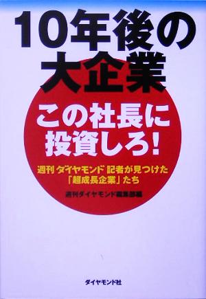 10年後の大企業 この社長に投資しろ！ 週刊ダイヤモンド記者が見つけた「超成長企業」たち