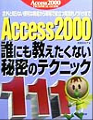 Access2000誰にも教えたくない秘密のテクニック111 意外と知らない便利な機能から現場で役立つ実践的ノウハウまで