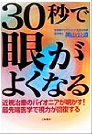 30秒で眼がよくなる 近視治療のパイオニアが明かす！最先端医学で視力が回復する