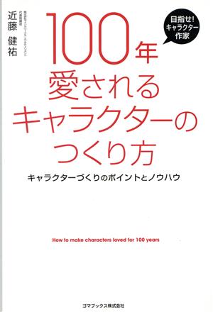 100年愛されるキャラクターのつくり方 キャラクターづくりのポイントとノウハウ