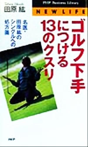 ゴルフ下手につける13のクスリ名医・田原紘のシングルへの処方箋PHPビジネスライブラリーNEW LIFE