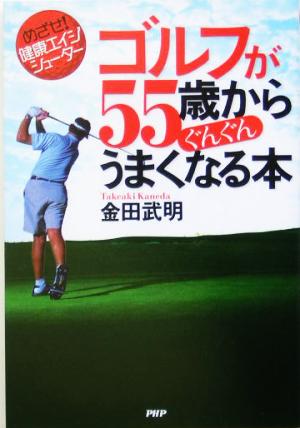 ゴルフが55歳からぐんぐんうまくなる本 めざせ！健康エイジシューター