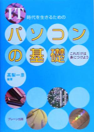 IT時代を生きるためのパソコンの基礎 これだけは身につけよう