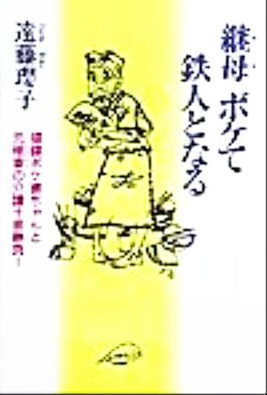 継母ボケて鉄人となる 頑健ボケ婆ちゃんと元極妻の介護十番勝負！