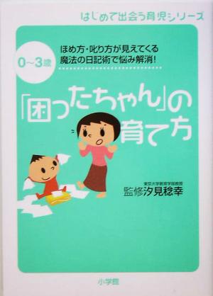 0～3歳 「困ったちゃん」の育て方 ほめ方・叱り方が見えてくる 魔法の日記術で悩み解消！ はじめて出会う育児シリーズ