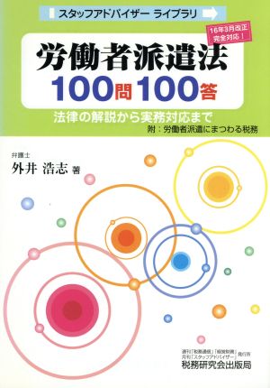 労働者派遣法100問100答 法律の解説から実務対応まで 16年3月改正完全対応！ スタッフアドバイザーライブラリ