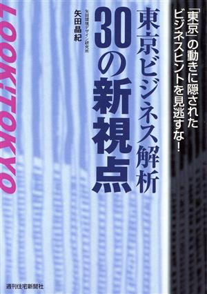 東京ビジネス解析30の新視点 「東京」の動きに隠されたビジネスヒントを見逃すな！