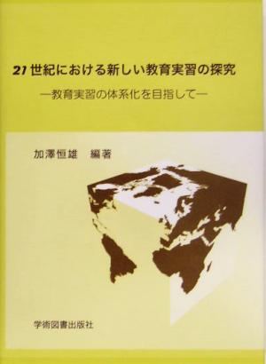 21世紀における新しい教育実習の探究 教育実習の体系化を目指して