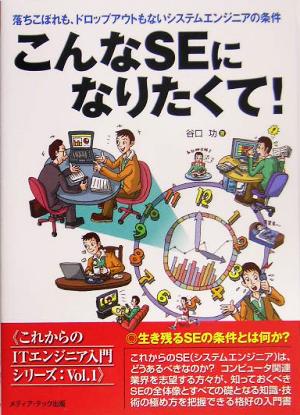 こんなSEになりたくて！ 落ちこぼれも、ドロップアウトもないシステムエンジニアの条件 これからのITエンジニア入門シリーズVol.1