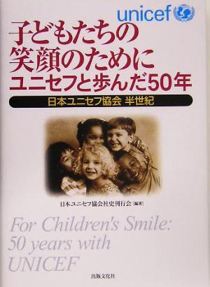 子どもたちの笑顔のためにユニセフと歩んだ50年 日本ユニセフ協会半世紀