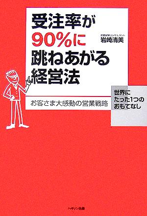 受注率が90%に跳ねあがる経営法 お客様大感動の営業戦略、世界にたった1つのおもてなし