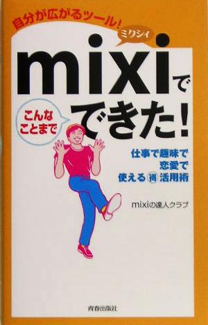 mixiでこんなことまでできた！ 仕事で趣味で恋愛で使えるマル得活用術