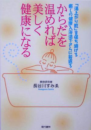 からだを温めれば美しく健康になる「湯上がり肌」を保ち続ける癒しの健康入浴法でさらに若返る