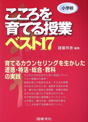 小学校 こころを育てる授業ベスト17 育てるカウンセリングを生かした道徳・特活・総合・教科の実践