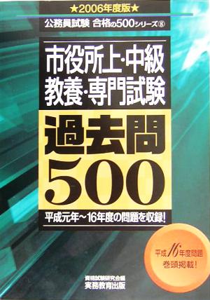 市役所上・中級教養・専門試験過去問500(2006年度版) 公務員試験合格の500シリーズ