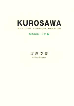 KUROSAWA 撮影現場+音楽編 黒澤明と黒澤組、その映画的記憶、映画創造の記録