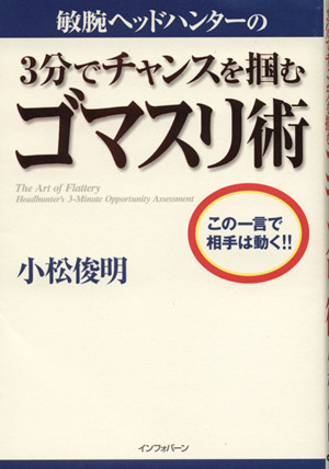 敏腕ヘッドハンターの3分でチャンスを掴むゴマスリ術 この一言で相手は動く!!