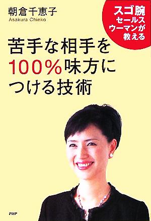 苦手な相手を100%味方につける技術 スゴ腕セールスウーマンが教える