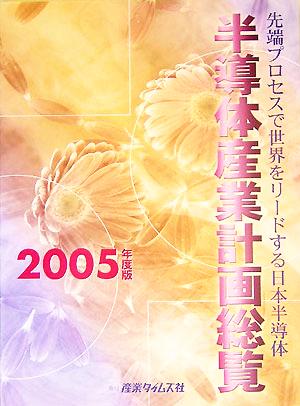 半導体産業計画総覧(2005年度版) 先端プロセスで世界をリードする日本半導体